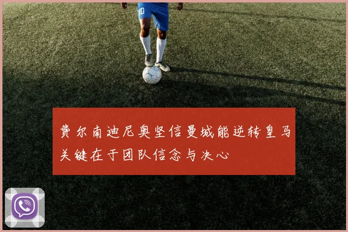 费尔南迪尼奥坚信曼城能逆转皇马关键在于团队信念与决心
