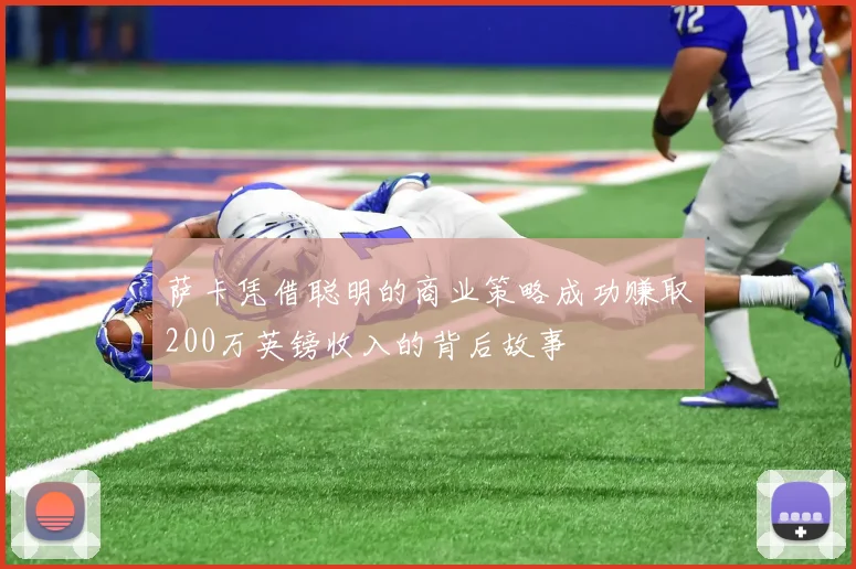 萨卡凭借聪明的商业策略成功赚取200万英镑收入的背后故事