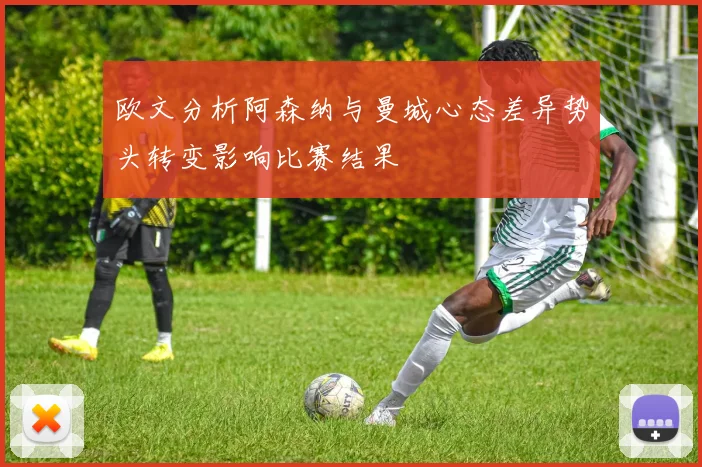 欧文分析阿森纳与曼城心态差异势头转变影响比赛结果