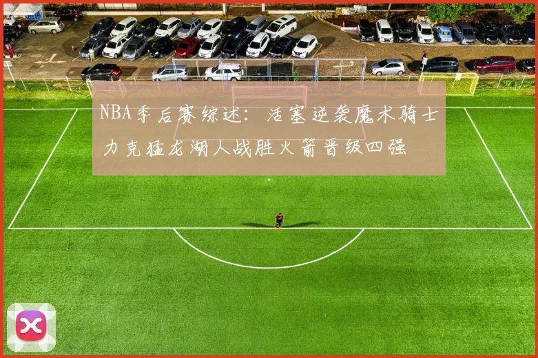 NBA季后赛综述：活塞逆袭魔术骑士力克猛龙湖人战胜火箭晋级四强