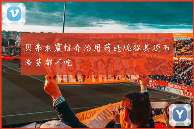 贝弗利震惊乔治用药违规称其连布洛芬都不吃